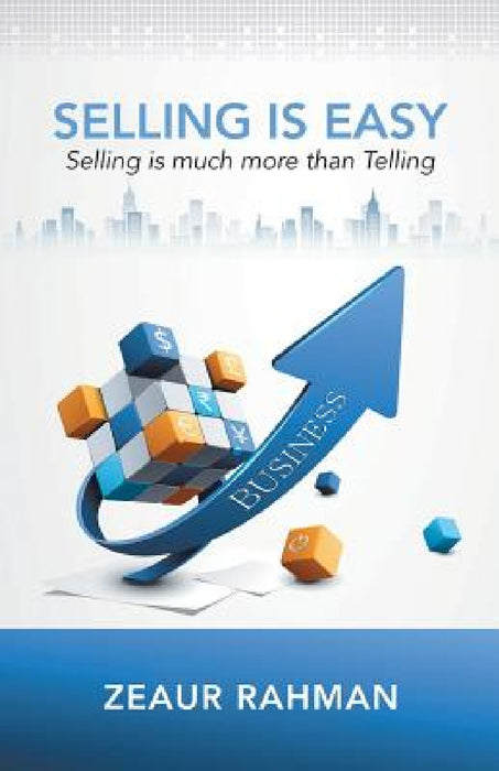Selling Is Easy: Selling Is Much More than Telling by Zeaur Rahman