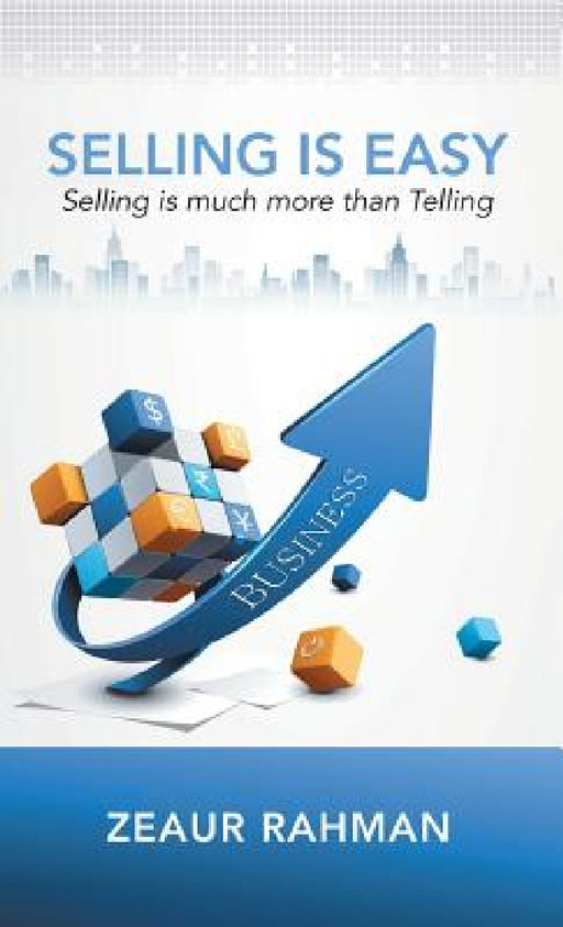 Selling Is Easy: Selling Is Much More than Telling by Zeaur Rahman