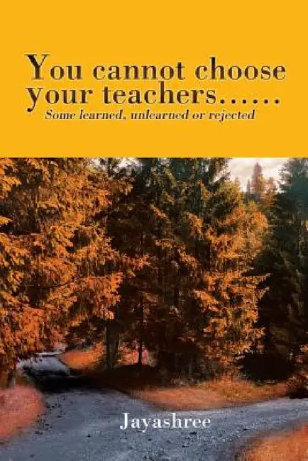 You cannot choose your teachers......: Some learned, unlearned or rejected by Jayashree