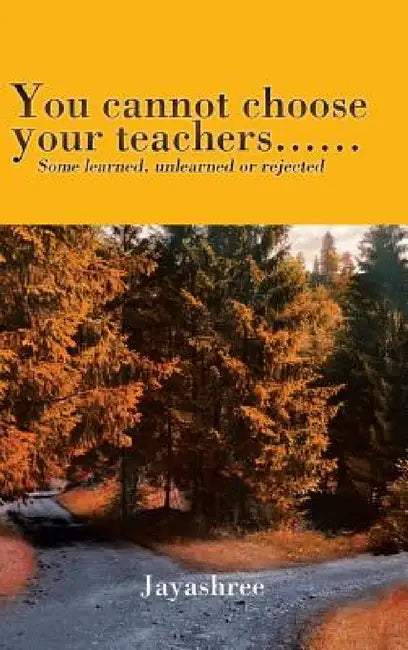 You cannot choose your teachers......: Some learned, unlearned or rejected by Jayashree