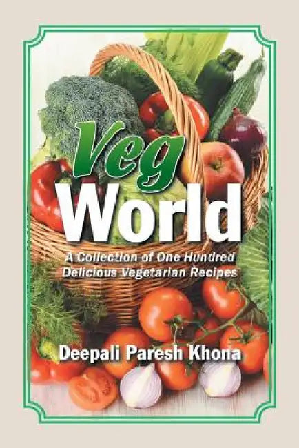 Veg World: A Collection of One Hundred Delicious Vegetarian Recipes by Deepali Paresh Khona