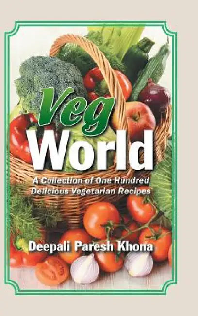 Veg World: A Collection of One Hundred Delicious Vegetarian Recipes by Deepali Paresh Khona