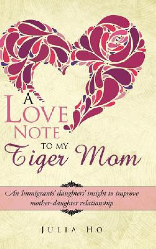 A Love Note to My Tiger Mom: An Immigrants' Daughters' Insight to Improve Mother-Daughter Relationship by Julia Ho