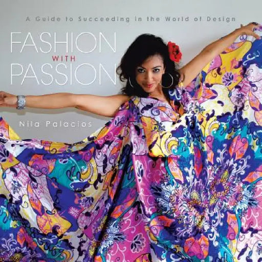 Fashion with Passion: A Guide to Succeeding in the World of Design by Nila Palacios