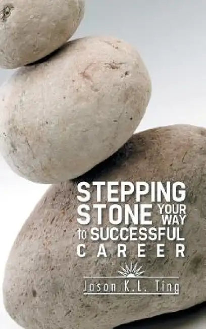 Stepping Stone Your Way to Successful Career by Ting Jason K. L.