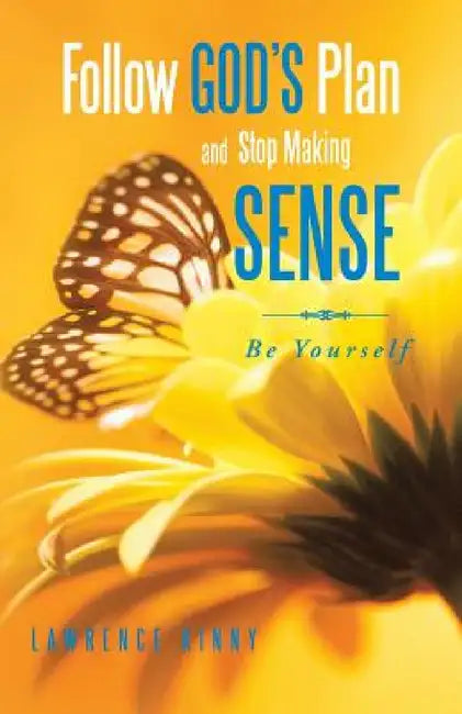Follow God's Plan and Stop Making Sense: Be Yourself by Lawrence Kinny