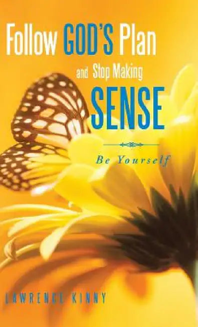 Follow God's Plan and Stop Making Sense: Be Yourself by Lawrence Kinny