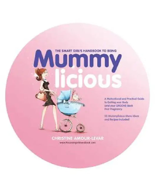 The Smart Girl's Handbook to Being Mummylicious: A Motivational and Practical Guide to Getting Your Body (and Your Groove) Back Post Pregnancy by Christine Amour-Levar