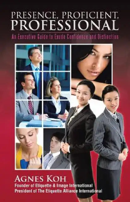 Presence, Proficient, Professional: An Executive Guide to Exude Confidence and Distinction by Agnes Koh