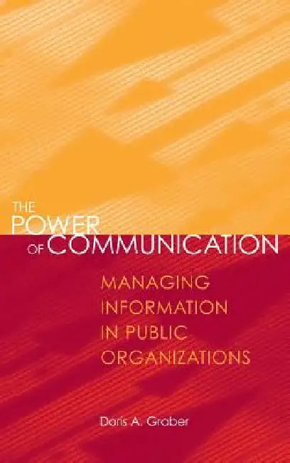 The Power of Communication: Managing Information in Public Organizations by Doris A. Graber