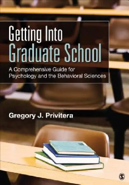 Getting Into Graduate School: A Comprehensive Guide for Psychology and the Behavioral Sciences by Gregory J. Privitera