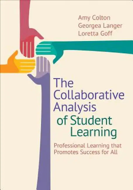 The Collaborative Analysis of Student Learning: Professional Learning That Promotes Success for All by Amy B. Colton