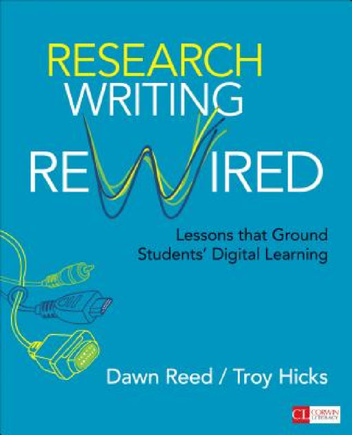 Research Writing Rewired: Lessons That Ground Students' Digital Learning by Dawn Reed, Troy Hicks