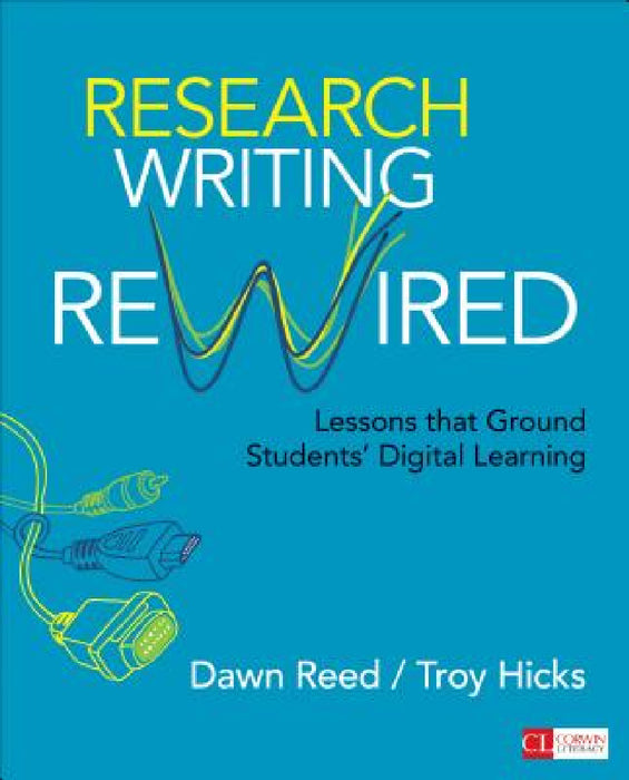 Research Writing Rewired: Lessons That Ground Students' Digital Learning by Dawn Reed, Troy Hicks