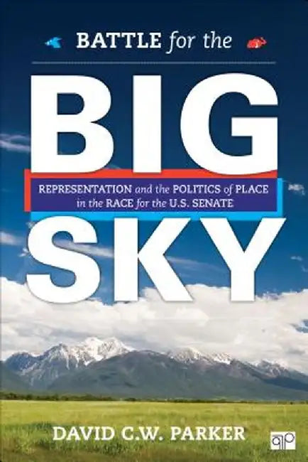 Battle for the Big Sky: Representation and the Politics of Place in the Race for the US Senate by David C. W. Parker