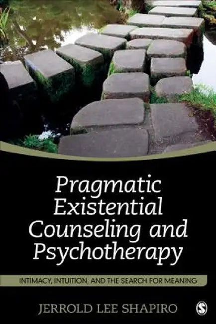 Pragmatic Existential Counseling and Psychotherapy: Intimacy, Intuition, and the Search for Meaning by Jerrold