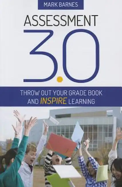 Assessment 3.0: Throw Out Your Grade Book and Inspire Learning by Mark