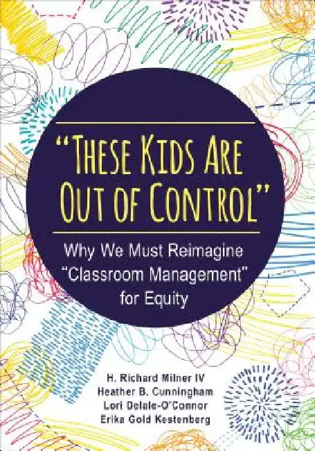These Kids Are Out of Control: Why We Must Reimagine Classroom Management for Equity by H. Richard Milner