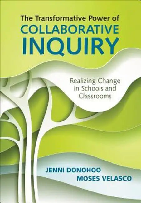 The Transformative Power of Collaborative Inquiry: Realizing Change in Schools and Classrooms by Jenni Anne Marie Donohoo