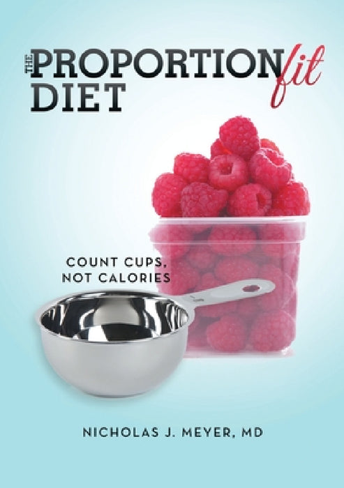 The ProportionFit Diet: Count Cups, Not Calories by Nicholas J. Meyer