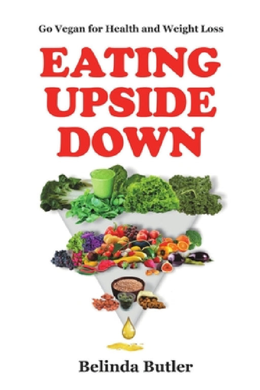 Eating Upside Down: Go Vegan for Health and Weight Loss by Belinda Butler