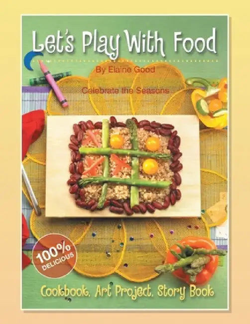 Let's Play With Food - Celebrate the Seasons: Cookbook, Storybook, Art Project, 100%% Delicious by Elaine Good