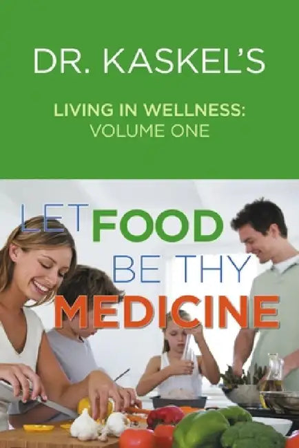 Dr. Kaskel's Living in Wellness, Volume One: Let Food Be Thy Medicine by Larry Kaskel, Michael Kaskel