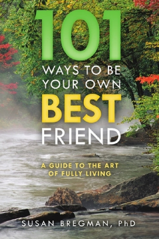 101 Ways to Be Your Own Best Friend: A Guide to the Art of Fully Living by Susan Bregman