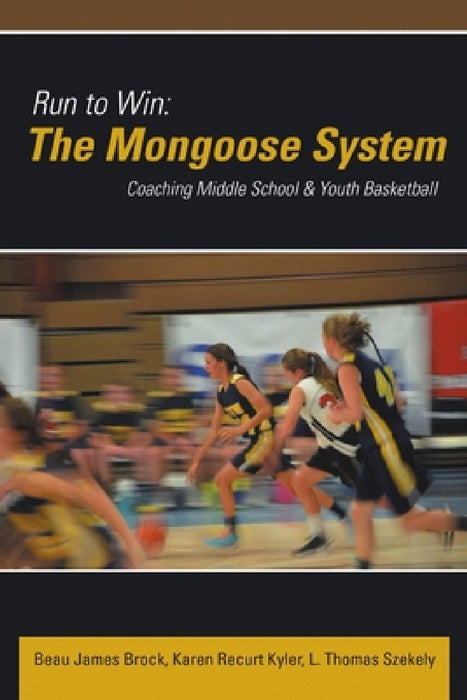 Run to Win: The Mongoose System: Coaching Middle School & Youth Basketball by Beau James Brock, Karen Recurt Kyler, L. Thomas Szekely