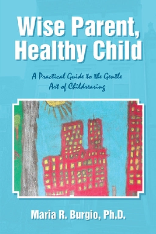 Wise Parent, Healthy Child: A Practical Guide to the Gentle Art of Childrearing by Maria R. Burgio