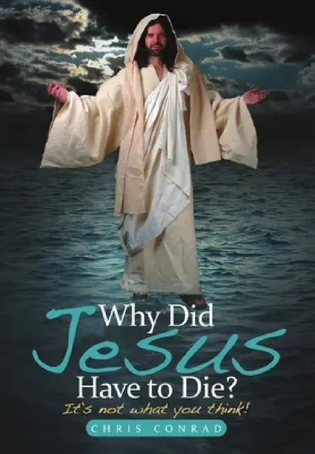 Why Did Jesus Have to Die? by Chris Conrad