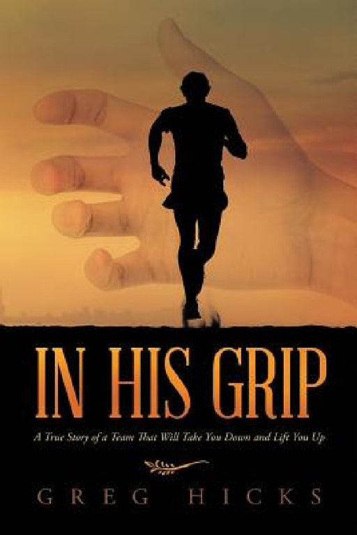 In His Grip: A True Story of a Team That Will Take You Down and Lift You Up by Greg Hicks