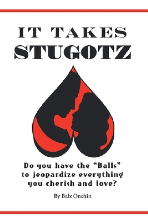 It Takes Stugotz: Do You Have the "Balls" to Jeopardize Everything You Cherish and Love? by Balz Onchin