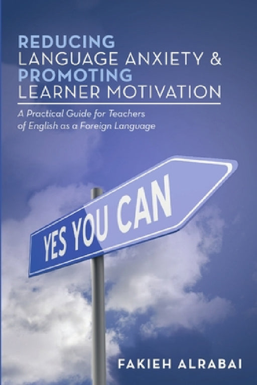 Reducing Language Anxiety & Promoting Learner Motivation: A Practical Guide for Teachers of English As a Foreign Language by Fakieh Alrabai