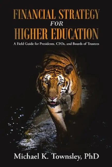 Financial Strategy for Higher Education: A Field Guide for Presidents, CFOs, and Boards of Trustees by Michael K. Townsley