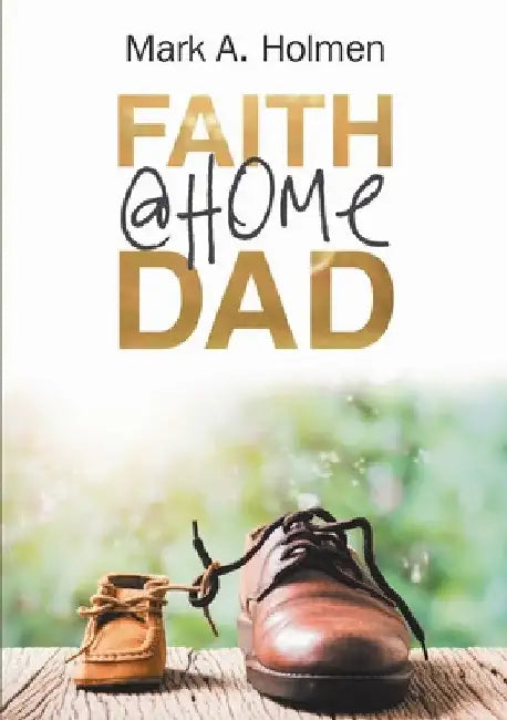 Faith @Home Dad by Mark A. Holmen