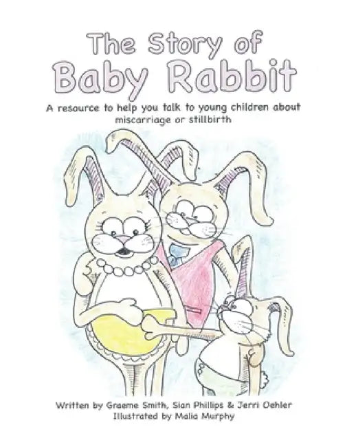 The Story of Baby Rabbit: A Resource to Help You Talk to Young Children About Miscarriage or Stillbirth by Graeme Smith, Sian Phillips, Jerri Oehler