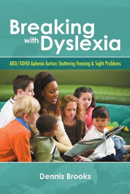 Breaking With Dyslexia: ADD/ADHD Aphasia Autism Stuttering Hearing & Sight Problems by Dennis Brooks