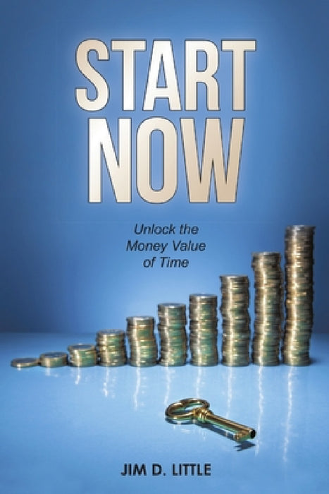 Start Now: Unlock the Money Value of Time by Jim D. Little