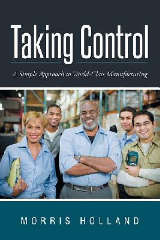 Taking Control: A Simple Approach to World-Class Manufacturing by Morris Holland