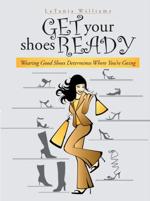 Get Your Shoes Ready: Wearing Good Shoes Determines Where You're Going by Latanja Williams