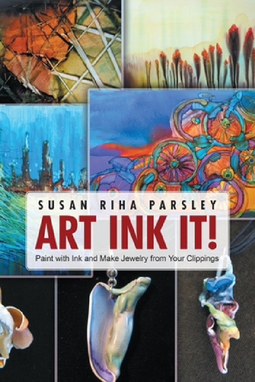Art Ink It!: Paint with Ink and Make Jewelry from Your Clippings by Susan Riha Parsley