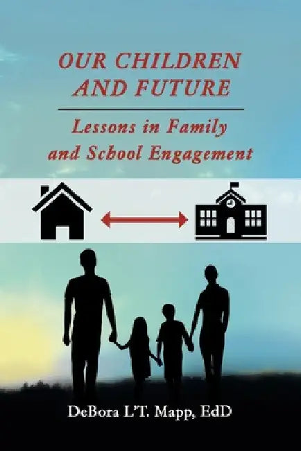 Our Children and Future: Lessons in Family and School Engagement by Debora l't Mapp Edd