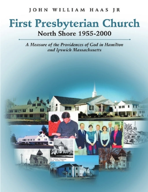 First Presbyterian Church North Shore 1955-2000: A Measure of the Providences of God in Hamilton and Ipswich Massachusetts by Jr. Haas John William
