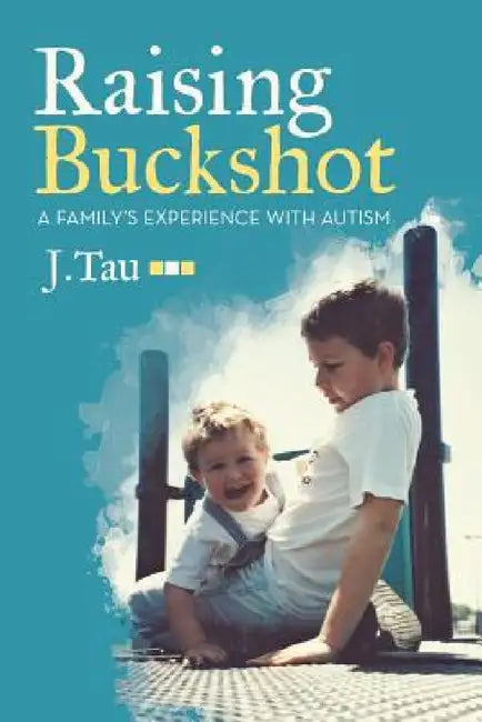 Raising Buckshot: A Family's Experience with Autism by J. Tau