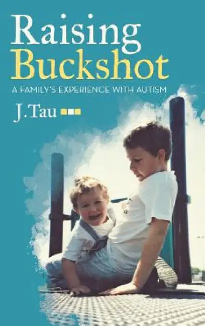 Raising Buckshot: A Family's Experience with Autism by J. Tau