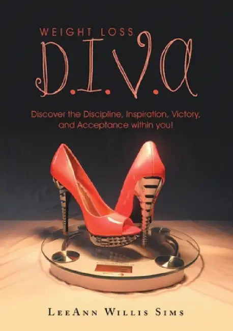 Weight Loss D.I.V.A: Discover the Discipline, Inspiration, Victory, and Acceptance within you! by Leeann Willis Sims