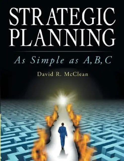 Strategic Planning: As Simple as A, B, C by David R. McClean