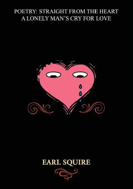Poetry Straight from the Heart: A Lonely Man's Cry for Love by Earl Squire
