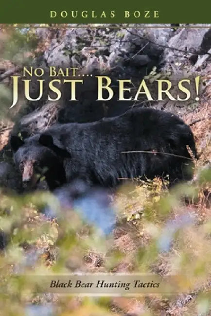 No Bait....Just Bears!: Black Bear Hunting Tactics by Douglas Boze